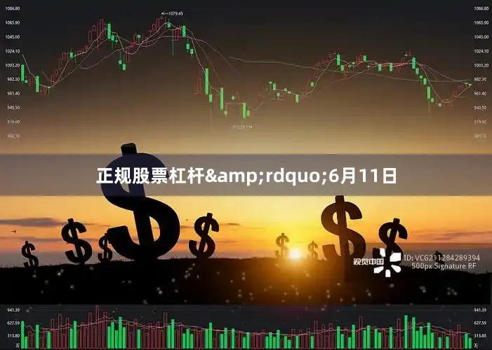 正规股票杠杆&rdquo;6月11日