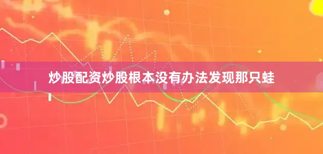 炒股配资炒股根本没有办法发现那只蛙