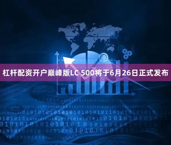 杠杆配资开户巅峰版LC 500将于6月26日正式发布