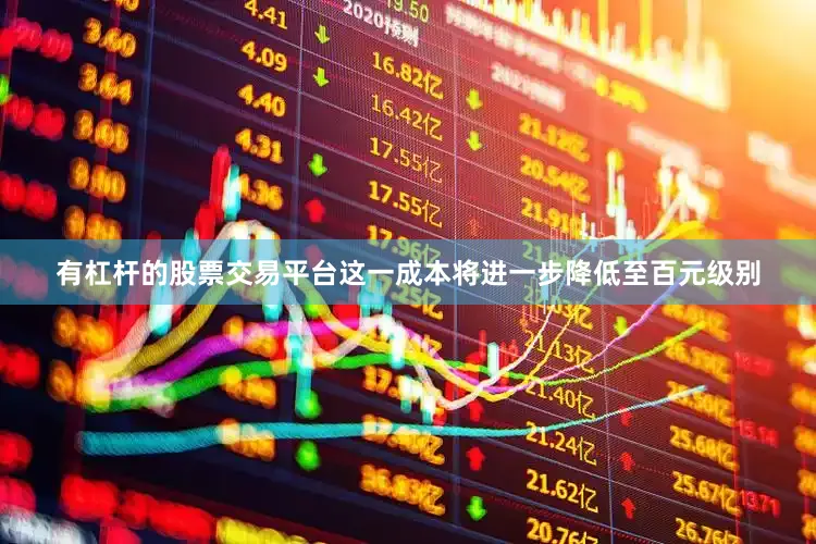 有杠杆的股票交易平台这一成本将进一步降低至百元级别