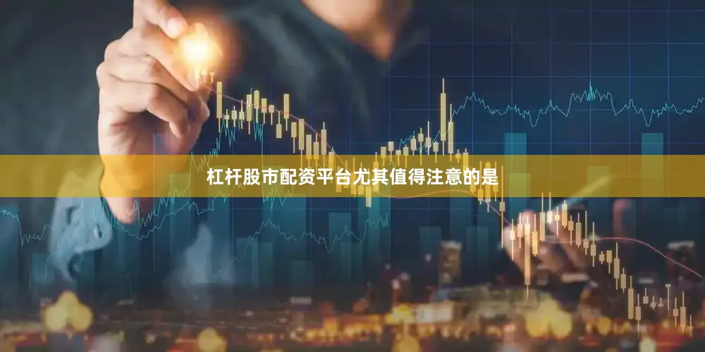 杠杆股市配资平台　　尤其值得注意的是
