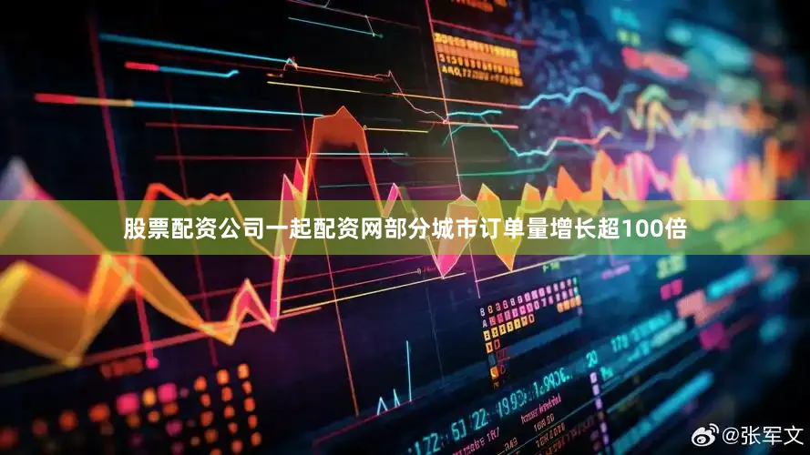 股票配资公司一起配资网部分城市订单量增长超100倍