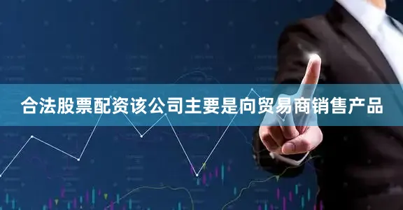 合法股票配资该公司主要是向贸易商销售产品
