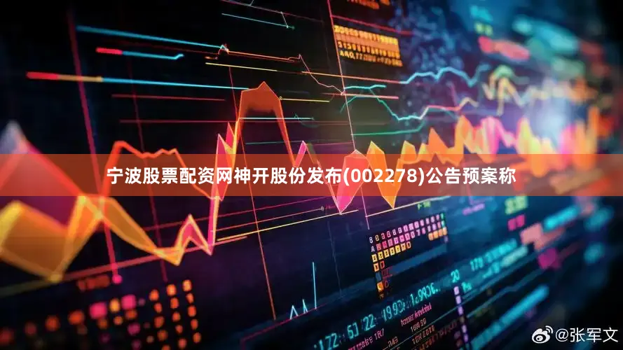 宁波股票配资网神开股份发布(002278)公告预案称