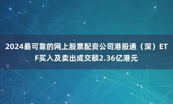 2024最可靠的网上股票配资公司港股通（深）ETF买入及卖出成交额2.36亿港元