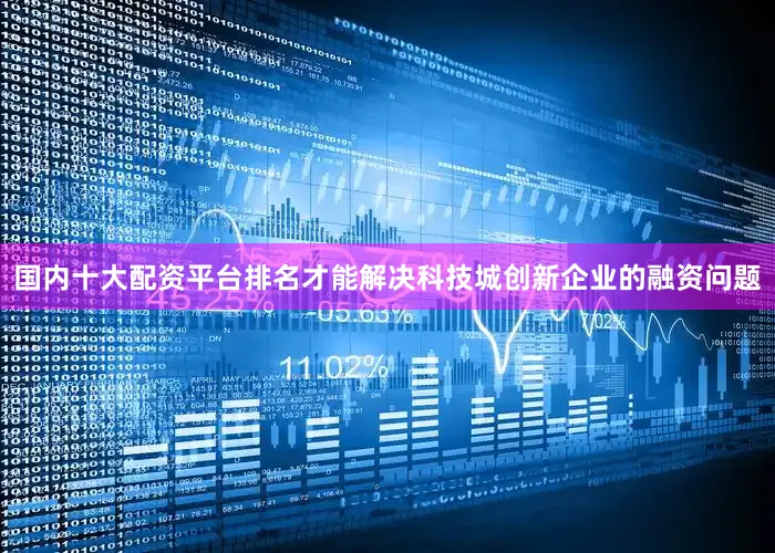 国内十大配资平台排名才能解决科技城创新企业的融资问题