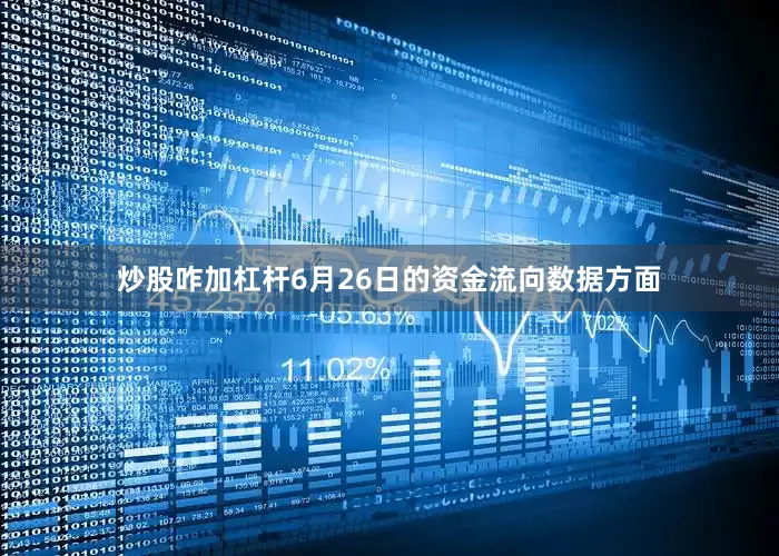 炒股咋加杠杆6月26日的资金流向数据方面