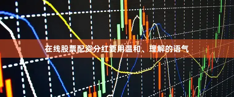 在线股票配资分红要用温和、理解的语气