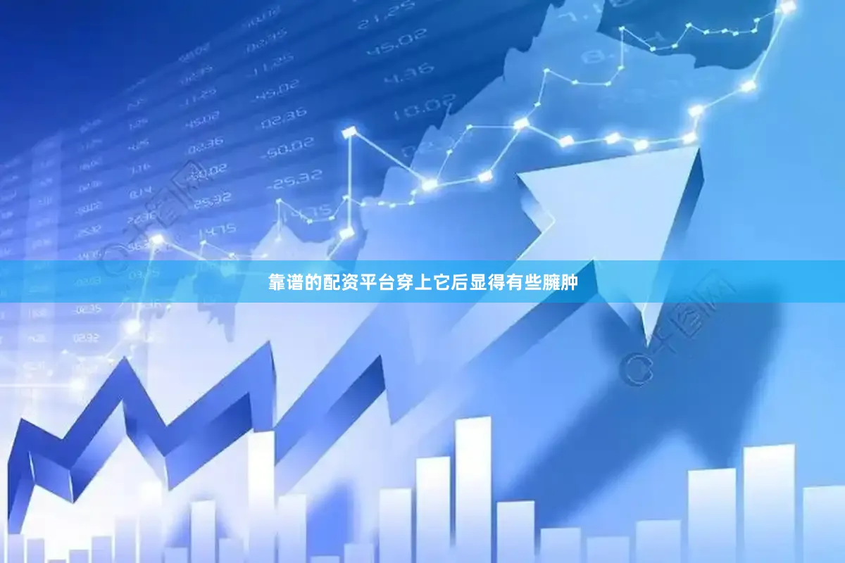 靠谱的配资平台穿上它后显得有些臃肿