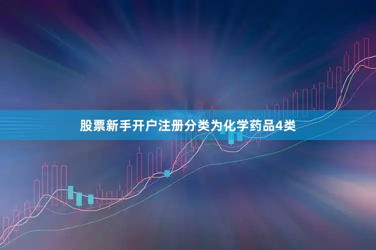 股票新手开户注册分类为化学药品4类
