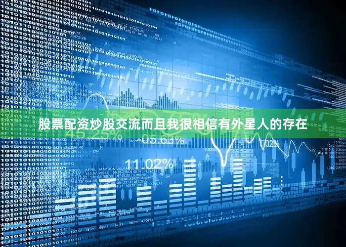 股票配资炒股交流而且我很相信有外星人的存在