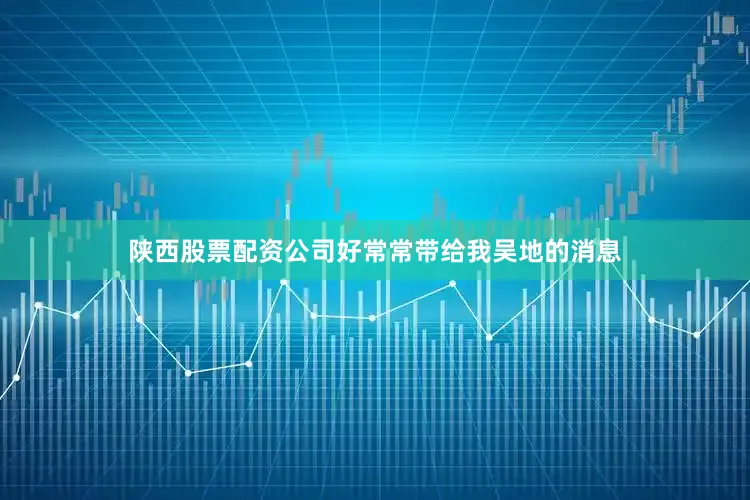 陕西股票配资公司好常常带给我吴地的消息