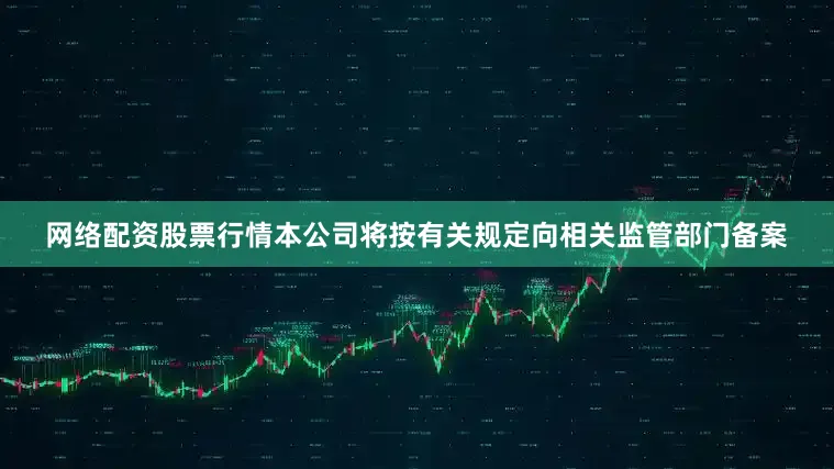 网络配资股票行情本公司将按有关规定向相关监管部门备案