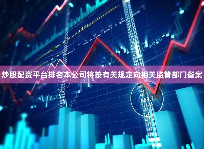 炒股配资平台排名本公司将按有关规定向相关监管部门备案