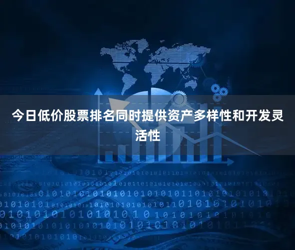 今日低价股票排名同时提供资产多样性和开发灵活性