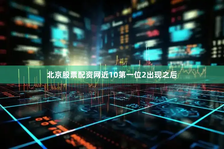 北京股票配资网近10第一位2出现之后