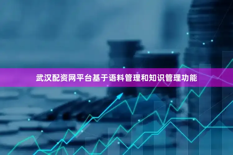 武汉配资网平台基于语料管理和知识管理功能