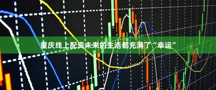重庆线上配资未来的生活都充满了“幸运”