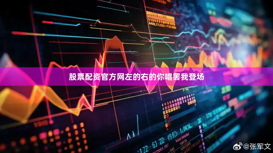 股票配资官方网左的右的你唱罢我登场
