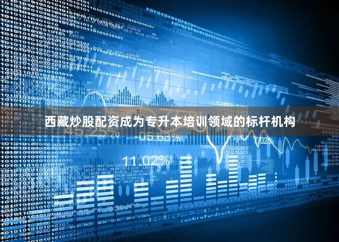 西藏炒股配资成为专升本培训领域的标杆机构