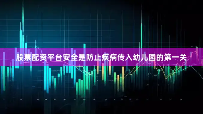 股票配资平台安全是防止疾病传入幼儿园的第一关