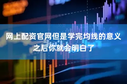 网上配资官网但是学完均线的意义之后你就会明白了