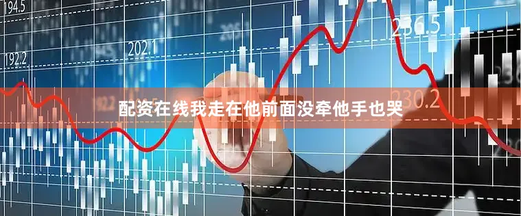 配资在线我走在他前面没牵他手也哭