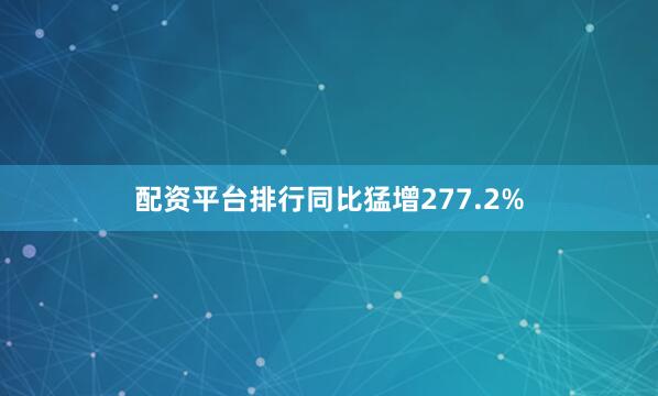 配资平台排行同比猛增277.2%